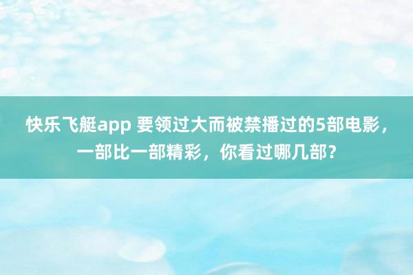 快乐飞艇app 要领过大而被禁播过的5部电影，一部比一部精彩，你看过哪几部？
