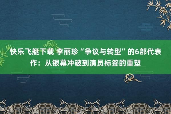 快乐飞艇下载 李丽珍“争议与转型”的6部代表作：从银幕冲破到演员标签的重塑