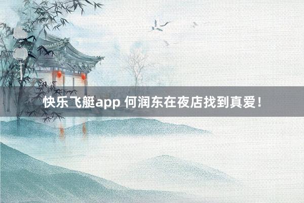 快乐飞艇app 何润东在夜店找到真爱！