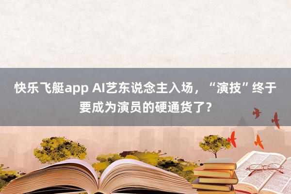 快乐飞艇app AI艺东说念主入场，“演技”终于要成为演员的硬通货了？