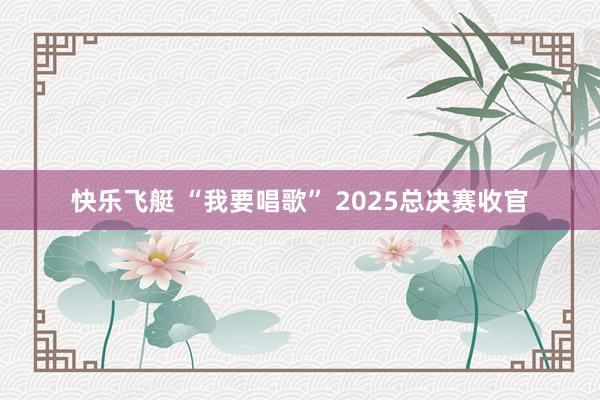 快乐飞艇 “我要唱歌” 2025总决赛收官