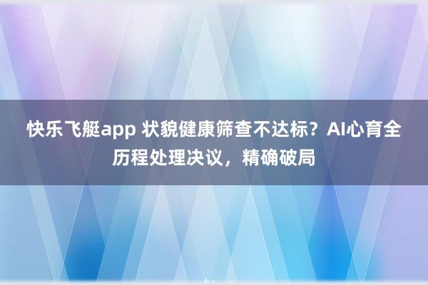快乐飞艇app 状貌健康筛查不达标？AI心育全历程处理决议，精确破局