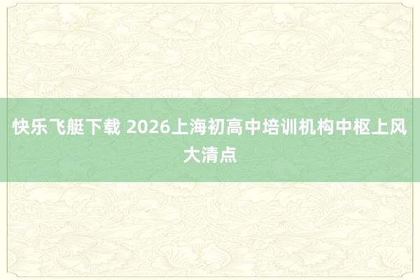 快乐飞艇下载 2026上海初高中培训机构中枢上风大清点