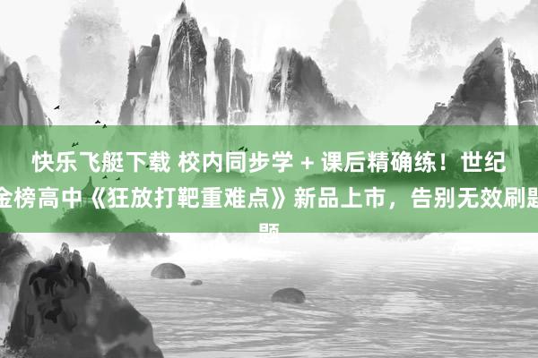 快乐飞艇下载 校内同步学 + 课后精确练！世纪金榜高中《狂放打靶重难点》新品上市，告别无效刷题
