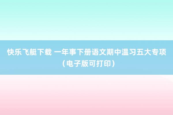 快乐飞艇下载 一年事下册语文期中温习五大专项（电子版可打印）