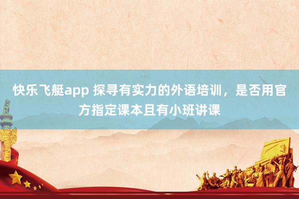 快乐飞艇app 探寻有实力的外语培训，是否用官方指定课本且有小班讲课