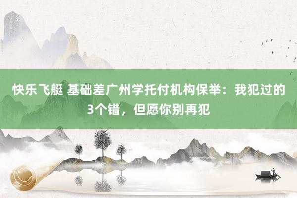 快乐飞艇 基础差广州学托付机构保举：我犯过的3个错，但愿你别再犯