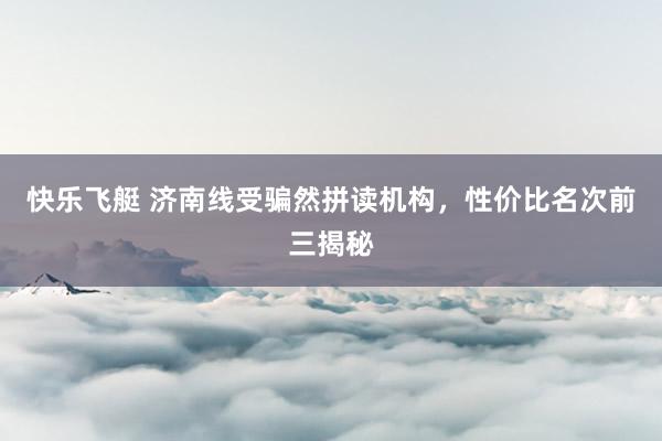 快乐飞艇 济南线受骗然拼读机构，性价比名次前三揭秘