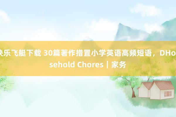 快乐飞艇下载 30篇著作措置小学英语高频短语，DHousehold Chores｜家务