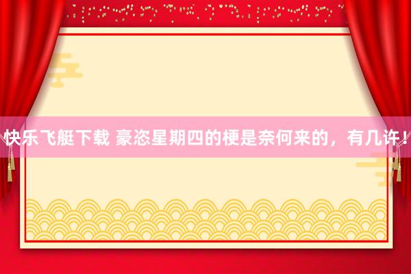 快乐飞艇下载 豪恣星期四的梗是奈何来的，有几许！