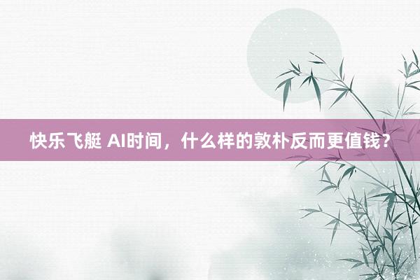 快乐飞艇 AI时间，什么样的敦朴反而更值钱？
