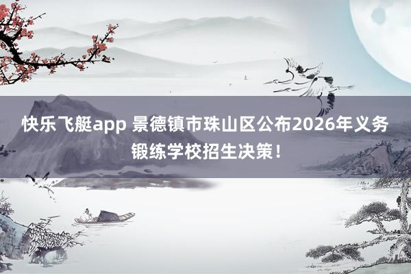 快乐飞艇app 景德镇市珠山区公布2026年义务锻练学校招生决策！