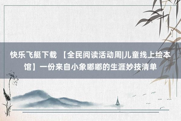快乐飞艇下载 【全民阅读活动周|儿童线上绘本馆】一份来自小象嘟嘟的生涯妙技清单