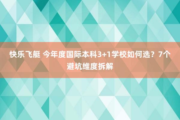 快乐飞艇 今年度国际本科3+1学校如何选？7个避坑维度拆解
