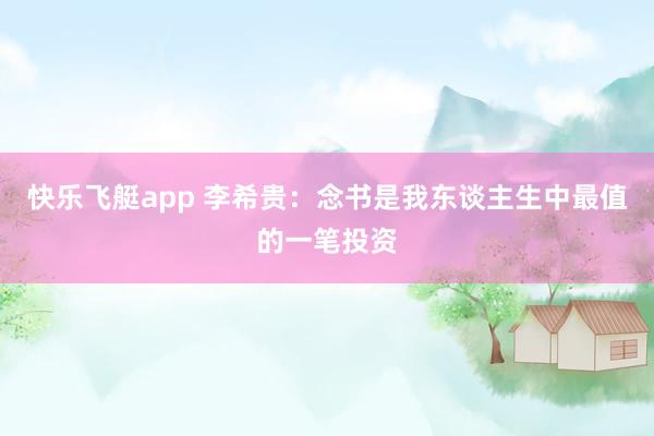 快乐飞艇app 李希贵：念书是我东谈主生中最值的一笔投资