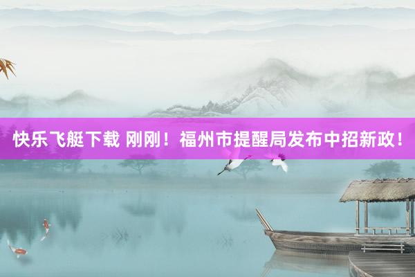 快乐飞艇下载 刚刚！福州市提醒局发布中招新政！