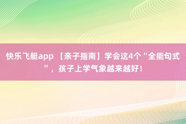 快乐飞艇app 【亲子指南】学会这4个“全能句式”，孩子上学气象越来越好！
