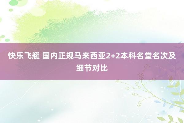 快乐飞艇 国内正规马来西亚2+2本科名堂名次及细节对比