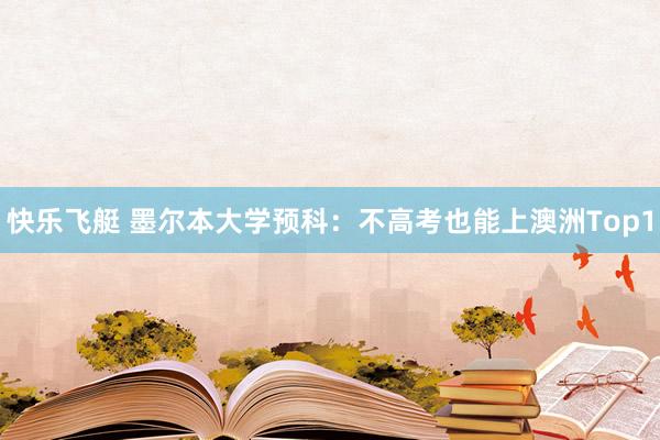 快乐飞艇 墨尔本大学预科：不高考也能上澳洲Top1