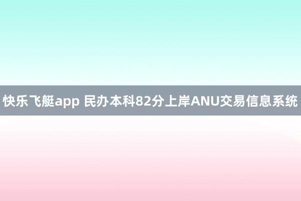 快乐飞艇app 民办本科82分上岸ANU交易信息系统