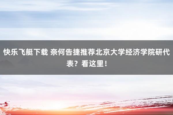快乐飞艇下载 奈何告捷推荐北京大学经济学院研代表？看这里！