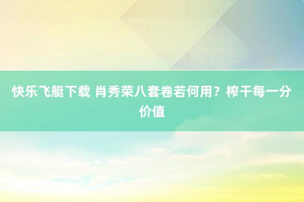 快乐飞艇下载 肖秀荣八套卷若何用？榨干每一分价值