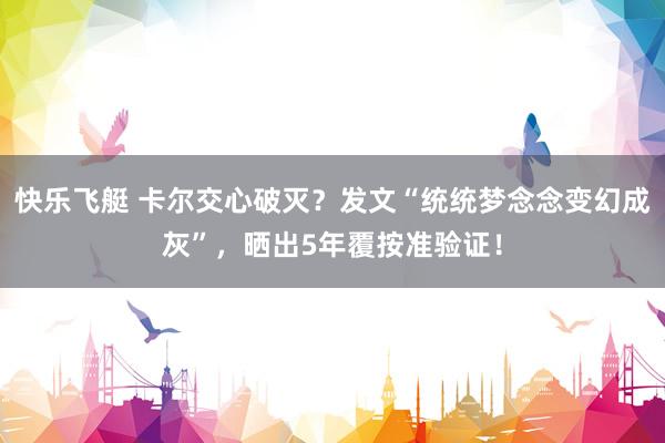 快乐飞艇 卡尔交心破灭？发文“统统梦念念变幻成灰”，晒出5年覆按准验证！