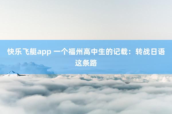 快乐飞艇app 一个福州高中生的记载：转战日语这条路