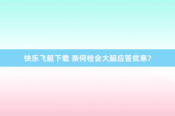 快乐飞艇下载 奈何检会大脑应答贫寒？