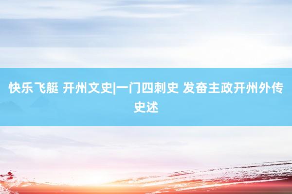 快乐飞艇 开州文史|一门四刺史 发奋主政开州外传史述