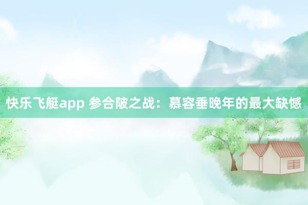 快乐飞艇app 参合陂之战：慕容垂晚年的最大缺憾