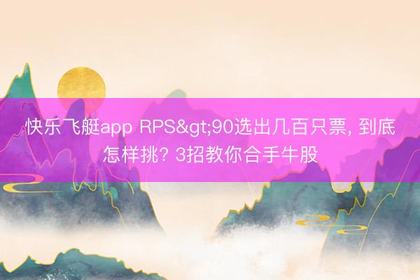 快乐飞艇app RPS>90选出几百只票， 到底怎样挑? 3招教你合手牛股