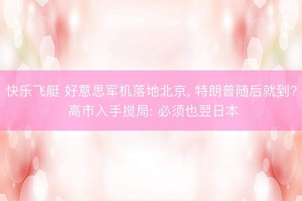 快乐飞艇 好意思军机落地北京， 特朗普随后就到? 高市入手搅局: 必须也翌日本