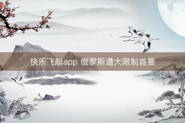 快乐飞艇app 俄罗斯遭大限制首要