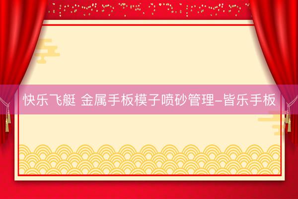 快乐飞艇 金属手板模子喷砂管理-皆乐手板