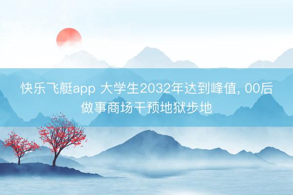 快乐飞艇app 大学生2032年达到峰值, 00后做事商场干预地狱步地