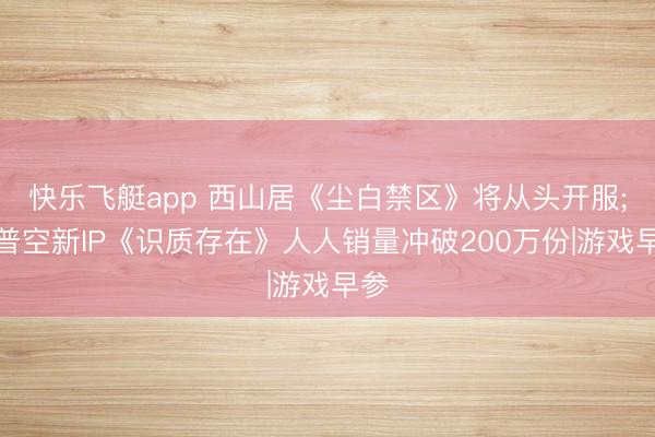 快乐飞艇app 西山居《尘白禁区》将从头开服;卡普空新IP《识质存在》人人销量冲破200万份|游戏早参
