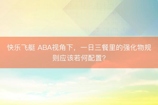 快乐飞艇 ABA视角下，一日三餐里的强化物规则应该若何配置？