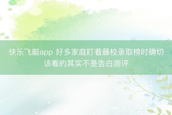 快乐飞艇app 好多家庭盯着藤校录取榜时确切该看的其实不是告白测评