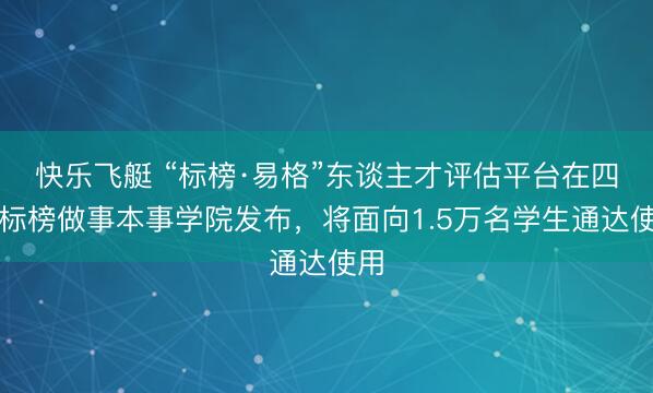 快乐飞艇 “标榜·易格”东谈主才评估平台在四川标榜做事本事学院发布，将面向1.5万名学生通达使用